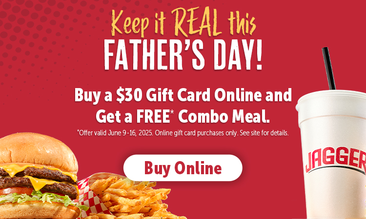 Keep it REAL this Father's Day. Buy a $30 Gift Card Online & get a FREE* Combo Meal. Offer valid 6/9-6/16. Online gift card purchases only. See site for details.