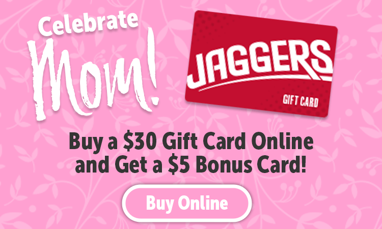 Celebrate Mom! Buy a $30 Online Gift Card & get a $5 Bonus* Card.