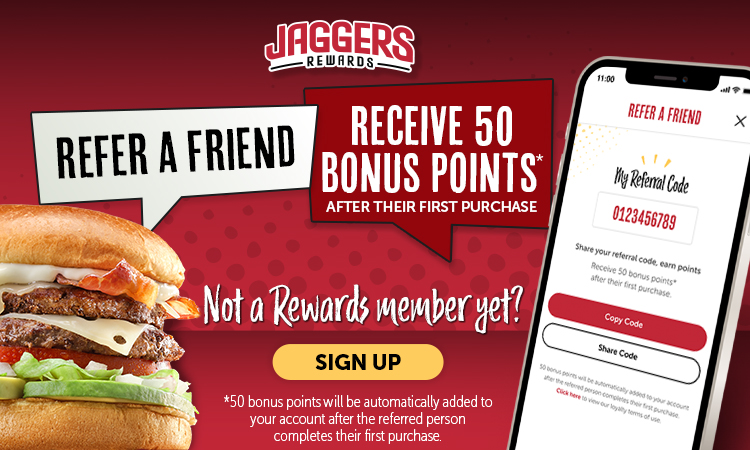 Jaggers Rewards, Refer a friend, receive 50 bonus points* after their first purchase. Not a rewards member yet? Sign up. *50 bonus points will be automatically added to your account after the referred person completes their first purchase. 