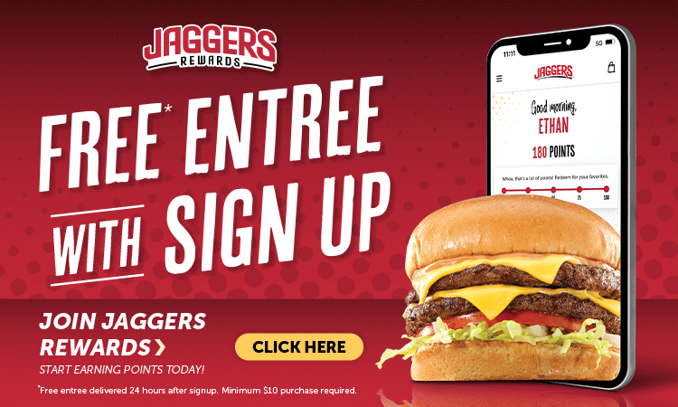 Free* entree with sign up. Join Jaggers Rewards. Start earning points today. *Free entree delivered 24 hours after signup. Minimum $10 purchase required. Click here.