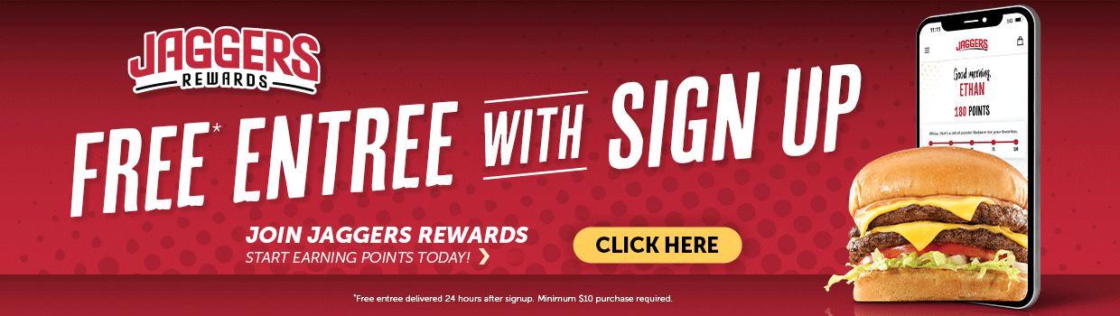 Free* entree with sign up. Join Jaggers Rewards. Start earning points today. *Free entree delivered 24 hours after signup. Minimum $10 purchase required. Click here.