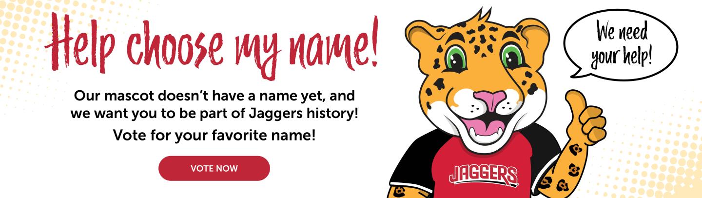 Help choose Our mascot doesn't have a name yet, and we want you to be part of Jaggers history! Vote for your favorite name! We need your help! vote now